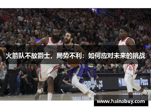 火箭队不敌爵士，局势不利：如何应对未来的挑战