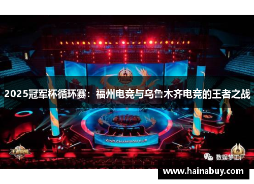 2025冠军杯循环赛：福州电竞与乌鲁木齐电竞的王者之战