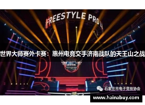 世界大师赛外卡赛：惠州电竞交手济南战队的天王山之战