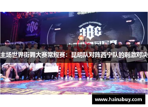主场世界街舞大赛常规赛：昆明队对阵西宁队的刺激对决
